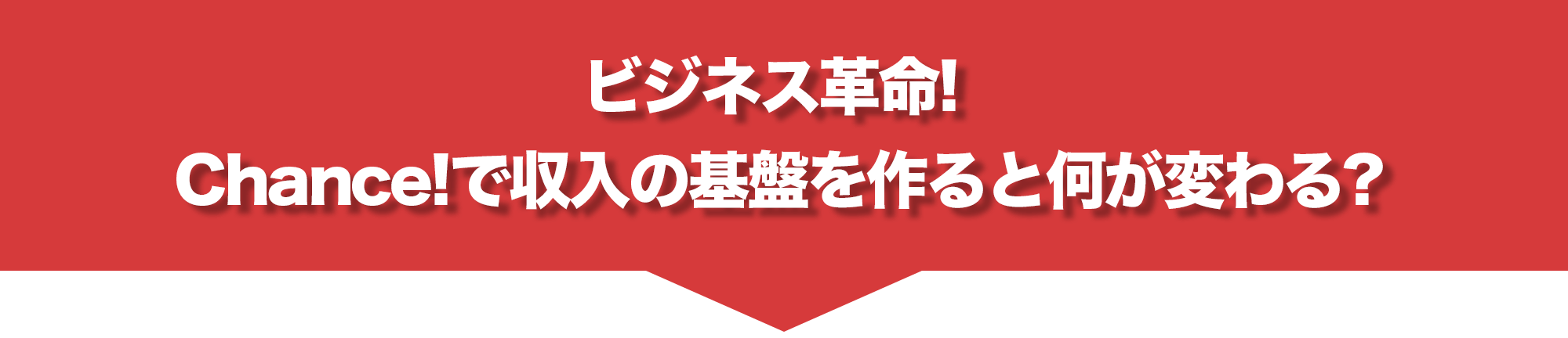 ビジネス革命! 
Chance!で収入の基盤を作ると何が変わる?
