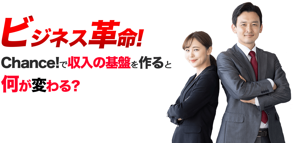 ビジネス革命! 
Chance!で収入の基盤を作ると何が変わる?